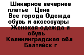 Шикарное вечернее платье › Цена ­ 18 000 - Все города Одежда, обувь и аксессуары » Женская одежда и обувь   . Калининградская обл.,Балтийск г.